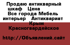 Продаю антикварный шкаф › Цена ­ 35 000 - Все города Мебель, интерьер » Антиквариат   . Крым,Красногвардейское